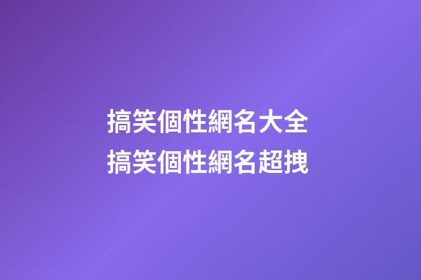 搞笑個性網名大全 搞笑個性網名超拽